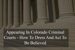 Appearing In Colorado Criminal Courts - How To Dress To Be Believed