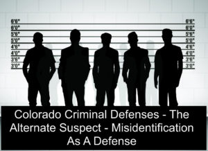 Colorado Criminal Defenses - The Alternate Suspect - Misidentification As A Defense
