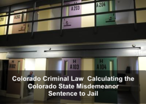 Colorado Criminal Law - Calculating the Colorado State Misdemeanor Sentence to Jail-1