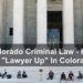 Colorado Criminal Law - How To "Lawyer Up" In Colorado.