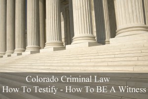 Colorado Criminal Law - How To Testify - How To BE A Witness*