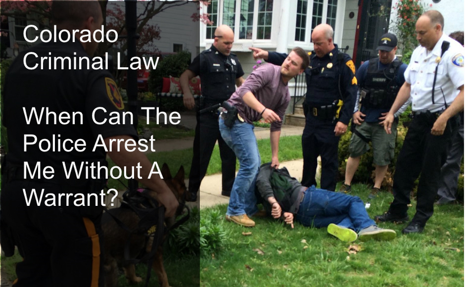 Colorado Criminal Law - When Can The Police Arrest Me Without A Warrant?