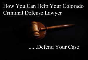 How You Can Help Your Colorado Criminal Defense Lawyer Defend Your Case