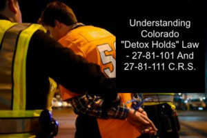 Understanding Colorado Detox Holds Law - 27-81-101 And 27-81-111 C.R.S-1.
