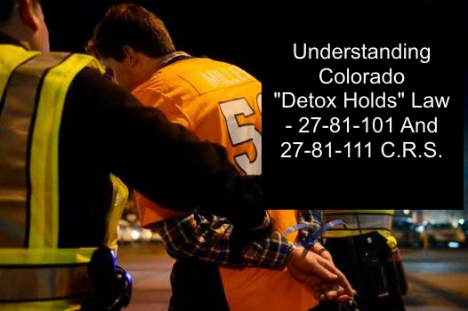Understanding Colorado "Detox Holds" Law - 27-81-101 And 27-81-111 C.R.S.