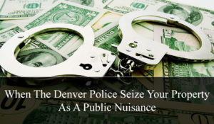 When The Denver Police Seize Your Property As A Public Nuisance